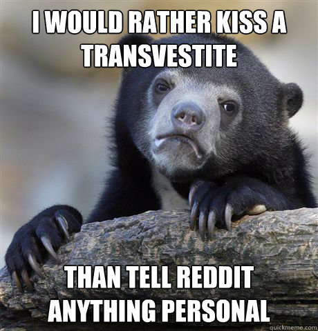 I would rather kiss a transvestite than tell reddit anything personal - I would rather kiss a transvestite than tell reddit anything personal  Confession Bear