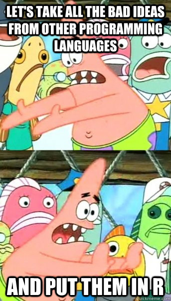 let's take all the bad ideas from other programming languages and put them in r  Push it somewhere else Patrick