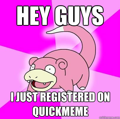 Hey guys I just registered on quickmeme  Slowpoke