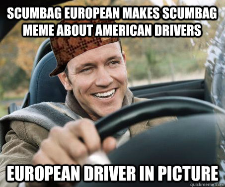 scumbag european makes scumbag meme about american drivers european driver in picture  