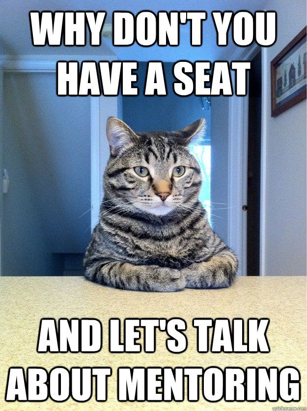 Why don't you have a seat and let's talk about mentoring - Why don't you have a seat and let's talk about mentoring  Chris Hansen Cat