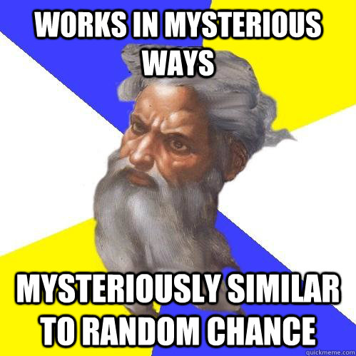 works in mysterious ways mysteriously similar to random chance  Advice God