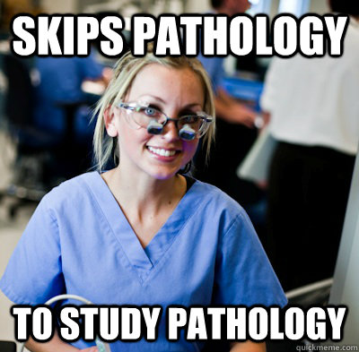 SKIPS PATHOLOGY TO STUDY PATHOLOGY  overworked dental student