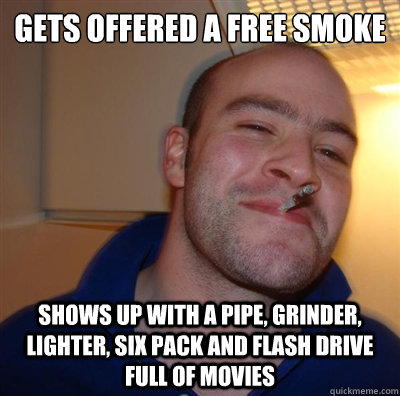 Gets offered a free smoke Shows up with a pipe, grinder, lighter, six pack and flash drive full of movies - Gets offered a free smoke Shows up with a pipe, grinder, lighter, six pack and flash drive full of movies  GGG plays SC