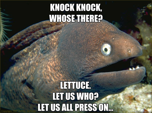 Knock knock,
Whose there?
 Lettuce.
Let us who?
let us all press on...  Bad Joke Eel