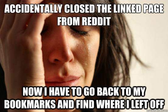 Accidentally closed the linked page from Reddit now i have to go back to my bookmarks and find where i left off  First World Problems