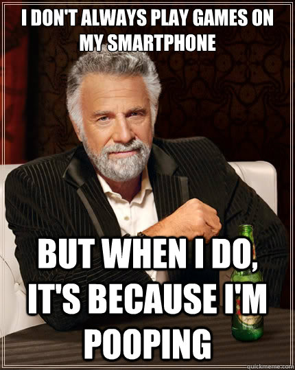 I don't always play games on my smartphone But when i do, it's because I'm pooping  The Most Interesting Man In The World