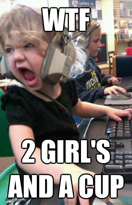 WTF 2 girl's and a cup  