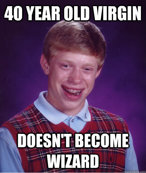 40 year old virgin Doesn't become wizard - 40 year old virgin Doesn't become wizard  Bad Luck Brian