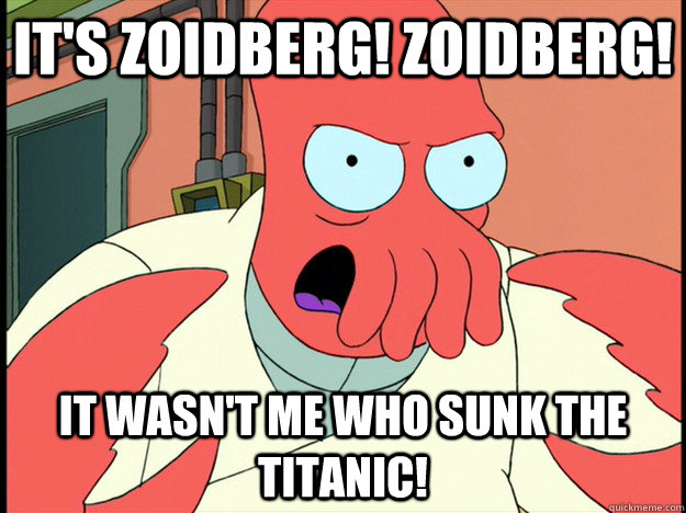 It's Zoidberg! zoidberg! It wasn't me who sunk the Titanic!  Lunatic Zoidberg