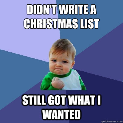 Didn't write a christmas list Still got what I wanted  Success Kid