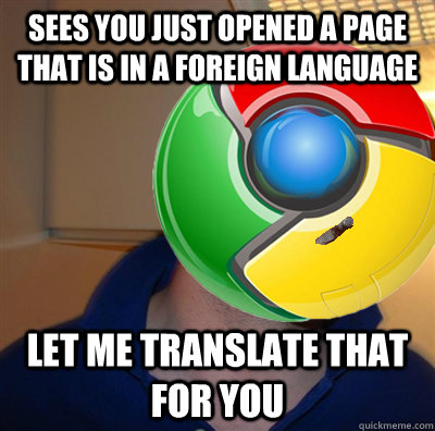 Sees you just opened a page that is in a foreign language Let me translate that for you  Good Guy Google Chrome