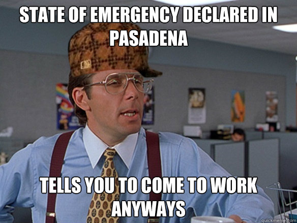 State of Emergency Declared in Pasadena Tells you to come to work anyways - State of Emergency Declared in Pasadena Tells you to come to work anyways  Misc