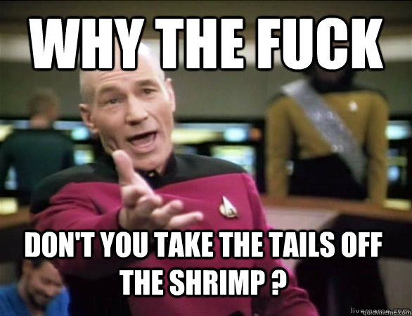 why the fuck Don't you take the tails off the shrimp ?  Annoyed Picard HD