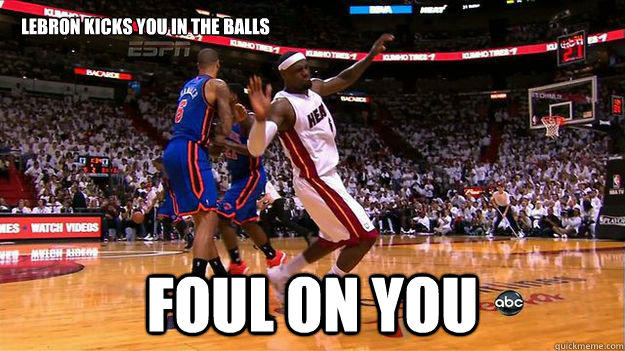 Lebron kicks you in the balls foul on you  LeBron Flop