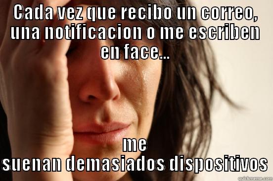 CADA VEZ QUE RECIBO UN CORREO, UNA NOTIFICACION O ME ESCRIBEN EN FACE... ME SUENAN DEMASIADOS DISPOSITIVOS First World Problems