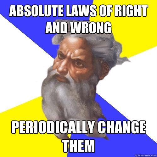 Absolute Laws of Right and Wrong  Periodically Change them  Advice God