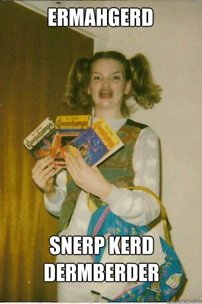 ermahgerd snerp kerd dermberder  BERKS