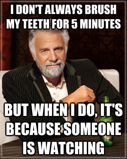 I don't always brush my teeth for 5 minutes But when I do, it's because someone is watching  The Most Interesting Man In The World