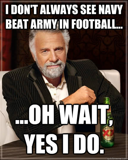 I don't always see Navy beat army in football... ...oh wait, yes i do. - I don't always see Navy beat army in football... ...oh wait, yes i do.  The Most Interesting Man In The World