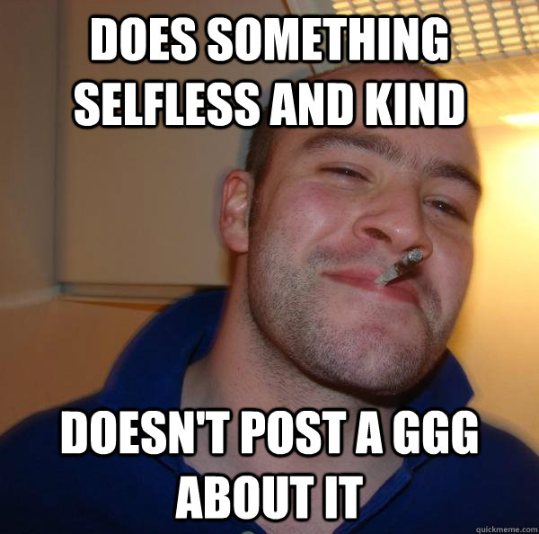 Does something selfless and kind doesn't post a ggg about it - Does something selfless and kind doesn't post a ggg about it  Misc