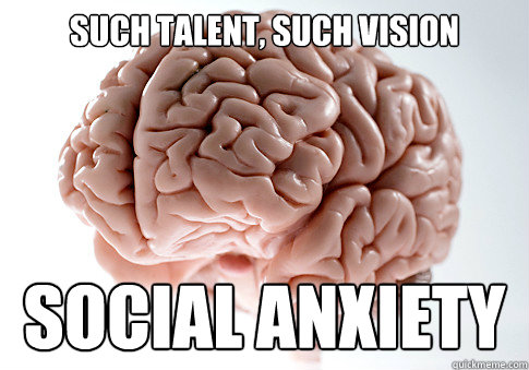 SUCH TALENT, SUCH VISION SOCIAL ANXIETY  Scumbag Brain