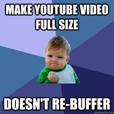 Make youtube video full size Doesn't re-buffer - Make youtube video full size Doesn't re-buffer  Success Kid