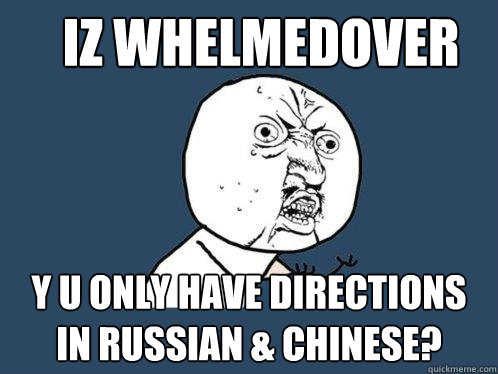 Iz whelmedover y u only have directions in Russian & Chinese?  Y U No