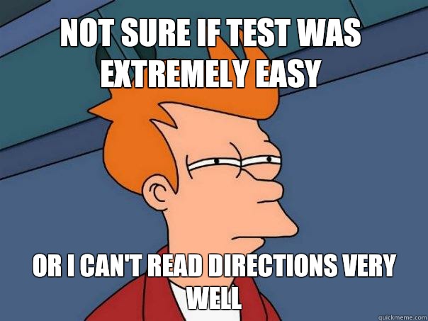 Not sure if test was extremely easy or i can't read directions very well  Futurama Fry