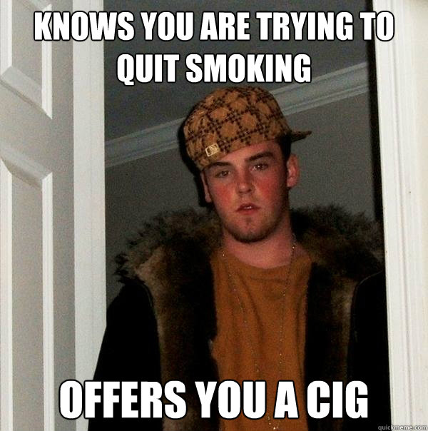 Knows you are trying to quit smoking Offers you a cig - Knows you are trying to quit smoking Offers you a cig  Scumbag Steve