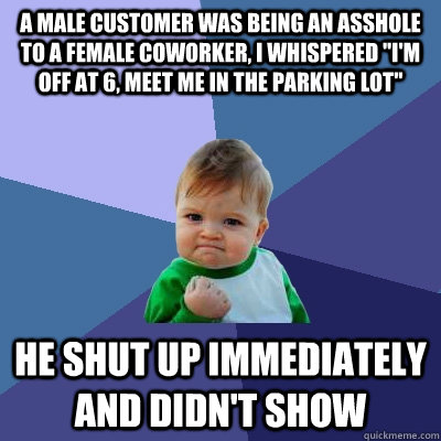 a male customer was being an asshole to a female coworker, I whispered 