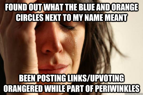 Found out what the blue and orange circles next to my name meant Been posting links/upvoting Orangered while part of Periwinkles - Found out what the blue and orange circles next to my name meant Been posting links/upvoting Orangered while part of Periwinkles  First World Problems