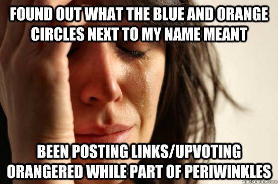 Found out what the blue and orange circles next to my name meant Been posting links/upvoting Orangered while part of Periwinkles  First World Problems