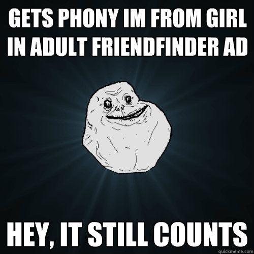 gets phony im from girl in adult friendfinder ad hey, it still counts  Forever Alone