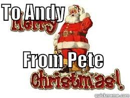 TO ANDY                           FROM PETE                             Misc