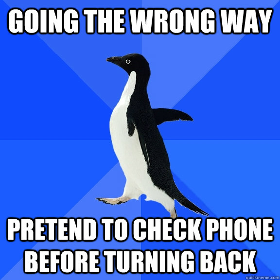 going the wrong way pretend to check phone before turning back  Socially Awkward Penguin