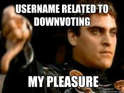 Username related to downvoting my pleasure  Downvoting Roman