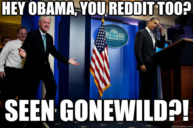 Hey Obama, you Reddit too? Seen Gonewild?!  Inappropriate Timing Bill Clinton