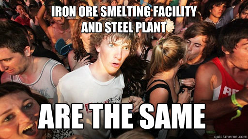 Iron ore smelting facility 
and steel plant  ARE THE SAME 
  Sudden Clarity Clarence