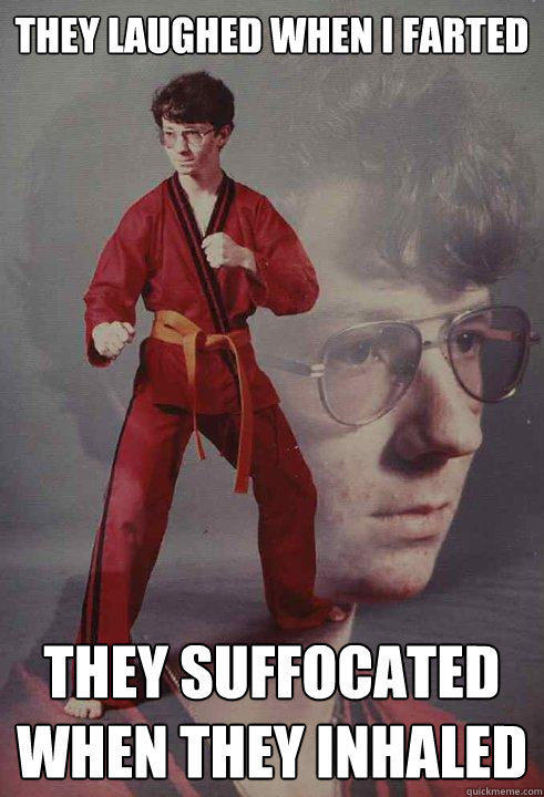 they laughed when i farted they suffocated when they inhaled  