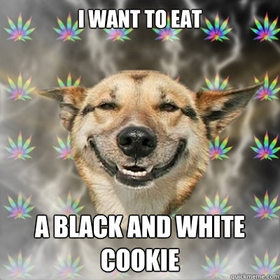 I want to eat a black and white cookie  Stoner Dog