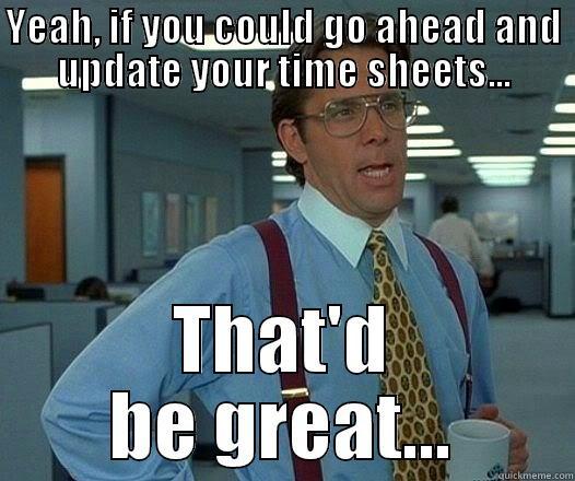 YEAH, IF YOU COULD GO AHEAD AND UPDATE YOUR TIME SHEETS... THAT'D BE GREAT... Office Space Lumbergh