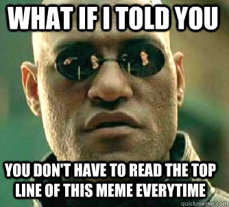 what if i told you you don't have to read the top line of this meme everytime  Matrix Morpheus