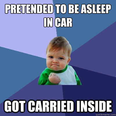 Pretended to be asleep in car Got carried inside  