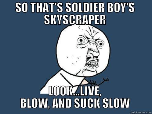 SO THAT'S SOLDIER BOY'S SKYSCRAPER LOOK...LIVE, BLOW, AND SUCK SLOW Y U No