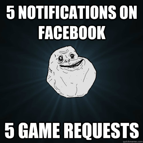 5 notifications on facebook 5 game requests  Forever Alone