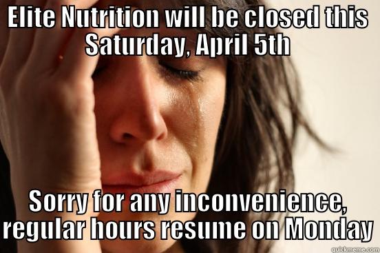 ELITE NUTRITION WILL BE CLOSED THIS SATURDAY, APRIL 5TH SORRY FOR ANY INCONVENIENCE, REGULAR HOURS RESUME ON MONDAY First World Problems