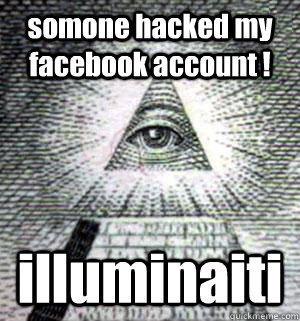 somone hacked my facebook account ! illuminaiti  Scumbag Illuminati