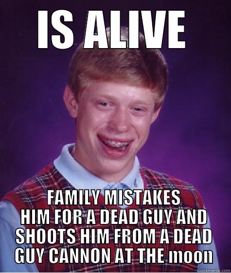 IS ALIVE FAMILY MISTAKES HIM FOR A DEAD GUY AND SHOOTS HIM FROM A DEAD GUY CANNON AT THE MOON Bad Luck Brian