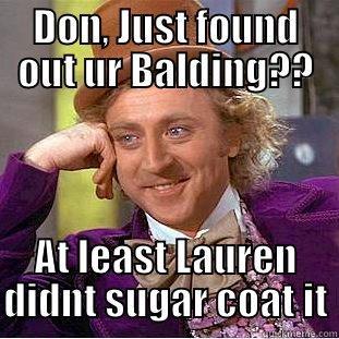 DON, JUST FOUND OUT UR BALDING?? AT LEAST LAUREN DIDNT SUGAR COAT IT Condescending Wonka